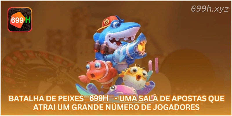 Batalha de Peixes 699H - uma sala de apostas que atrai um grande número de jogadores.