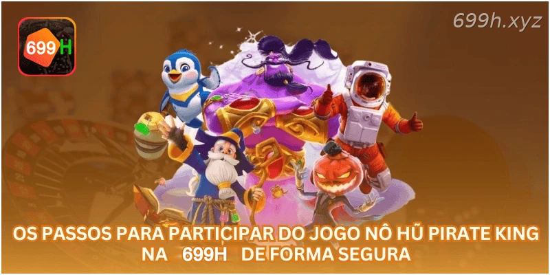 Os passos para participar do jogo Nô Hũ Pirate King na 699H de forma segura