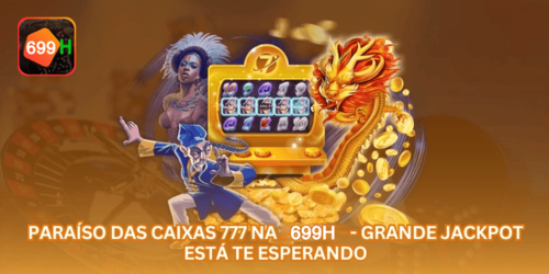 Paraíso das Caixas 777 na 699H - Grande Jackpot Está Te Esperando.