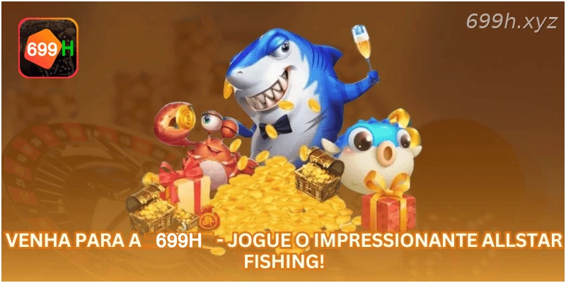 Venha para a 699H - Jogue o impressionante Allstar Fishing!